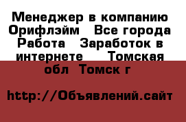 Менеджер в компанию Орифлэйм - Все города Работа » Заработок в интернете   . Томская обл.,Томск г.